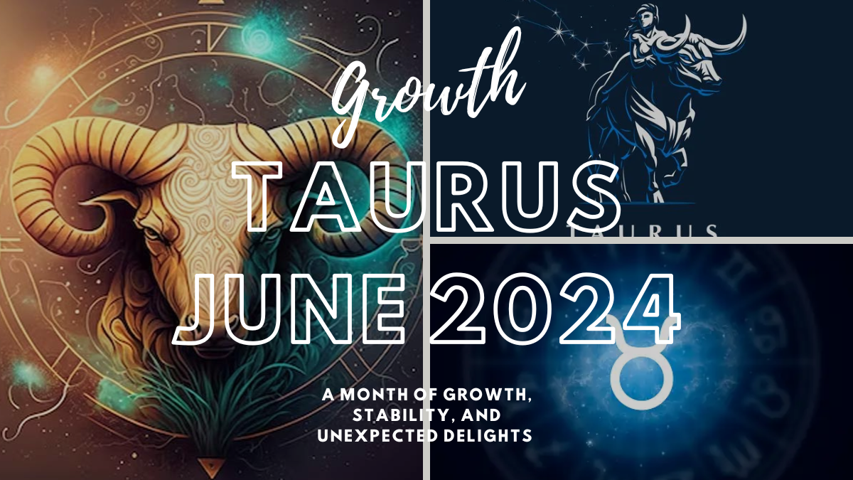 Taurus June 2024: A Month of Growth, Stability, and Unexpected Delights 