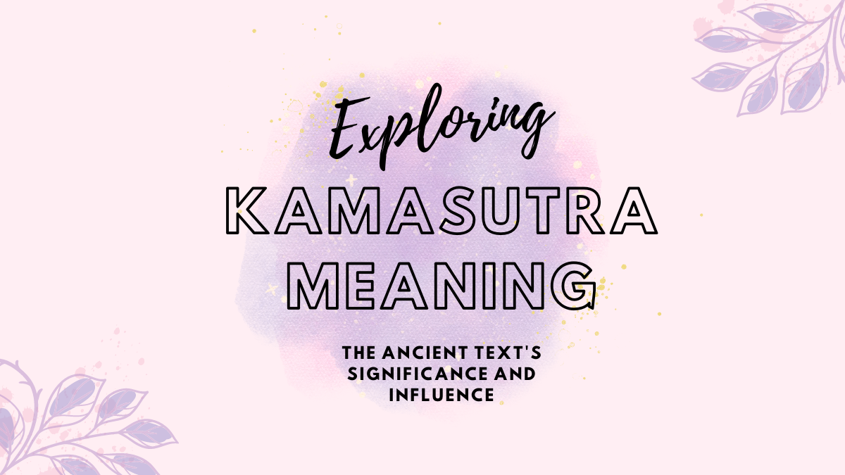 Kamasutra Meaning: Exploring the Ancient Text’s Significance and Influence