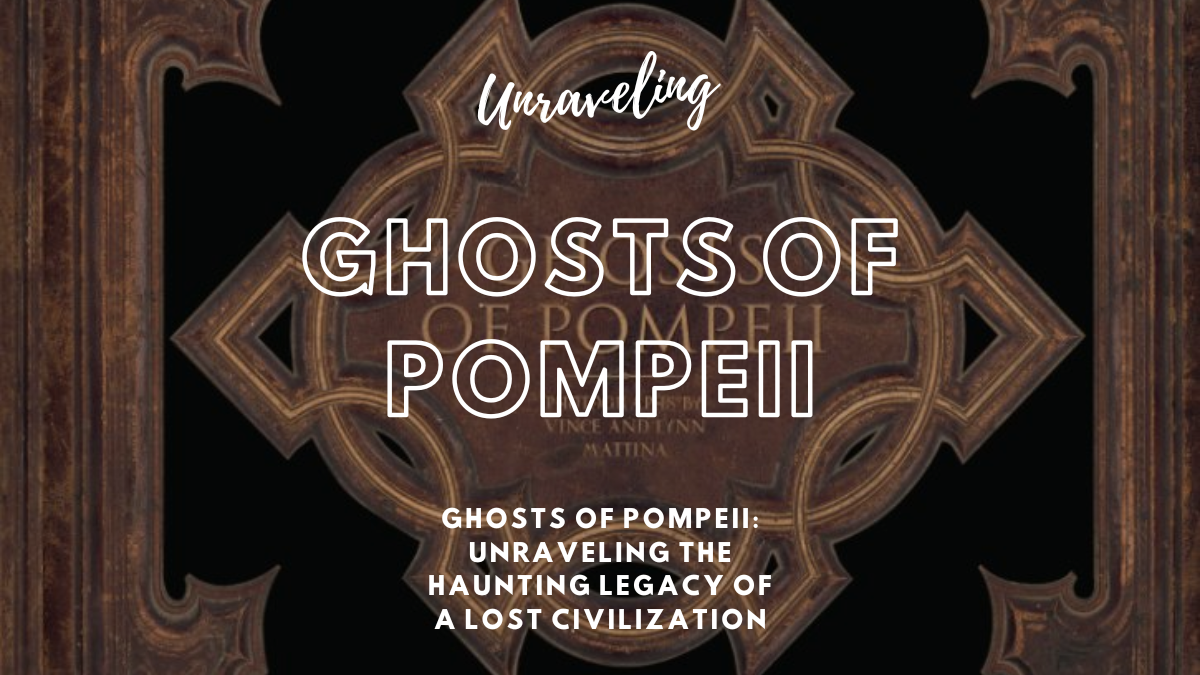 Ghosts of Pompeii: Unraveling the Haunting Legacy of a Lost Civilization