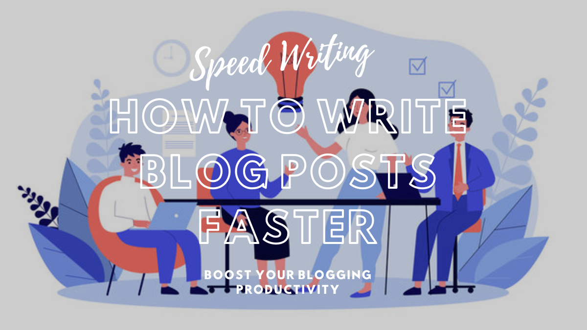 How To Write Blog Posts Faster