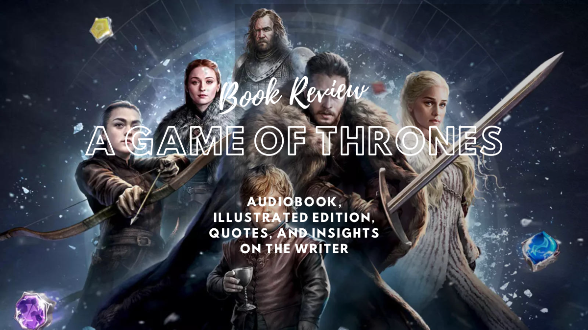 A Game of Thrones: Book Review, Summary, Audiobook, Illustrated Edition, Quotes, and Insights on the Writer