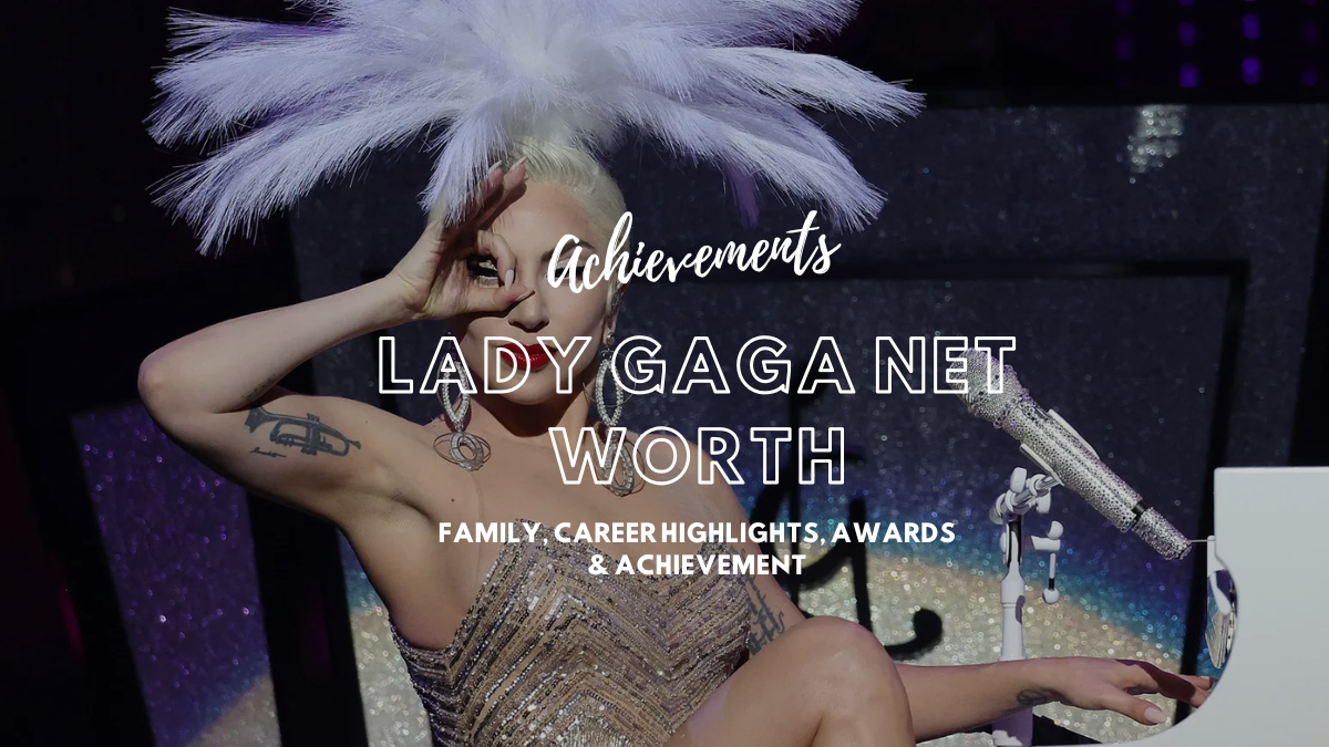 Lady Gaga Net Worth, Early Life, Family, Career Highlights, Awards & Achievements