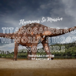 Titanosaurs: 8 of the World’s Biggest Dinosaurs Titanosaurs: 8 of the World's Biggest Dinosaurs